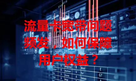 流量卡宽带问题频发，如何保障用户权益？