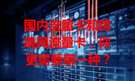 国内流量卡和跨境网流量卡，你更需要哪一种？