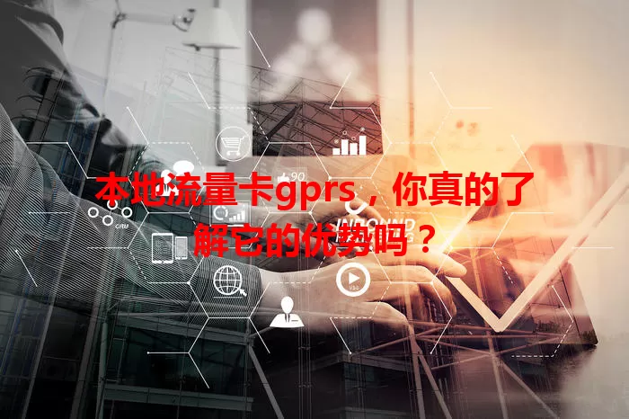 本地流量卡gprs，你真的了解它的优势吗？