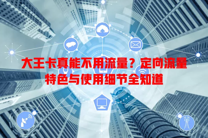 大王卡真能不用流量？定向流量特色与使用细节全知道