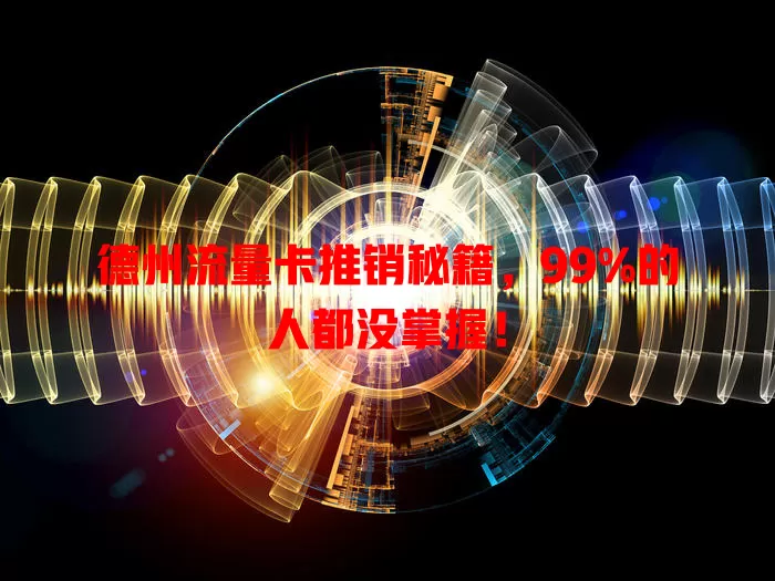 德州流量卡推销秘籍，99%的人都没掌握！