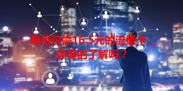 每月仅需16.5元的流量卡，你真的了解吗？