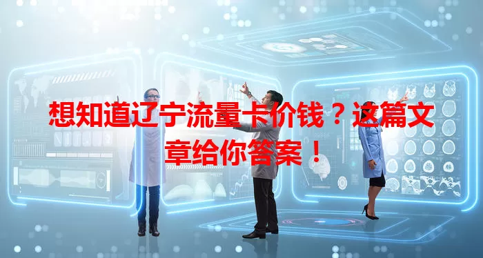 想知道辽宁流量卡价钱？这篇文章给你答案！