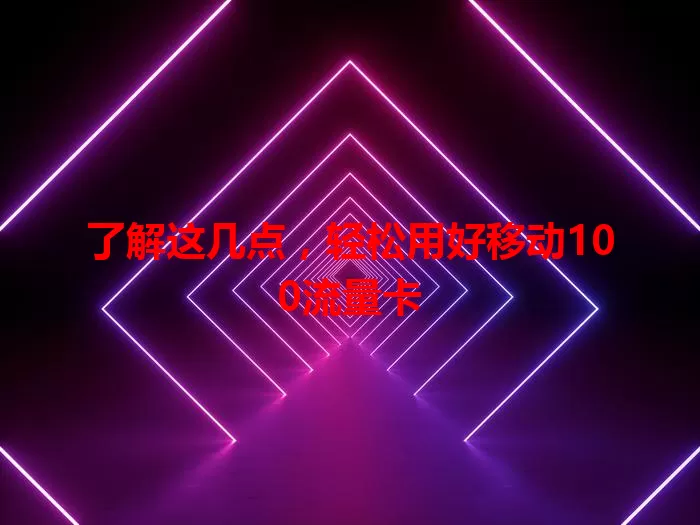 了解这几点，轻松用好移动100流量卡
