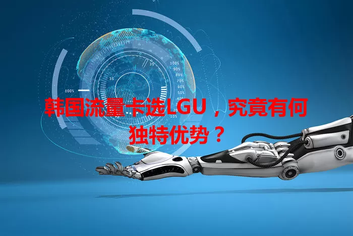 韩国流量卡选LGU，究竟有何独特优势？