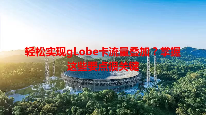 轻松实现gLobe卡流量叠加？掌握这些要点很关键