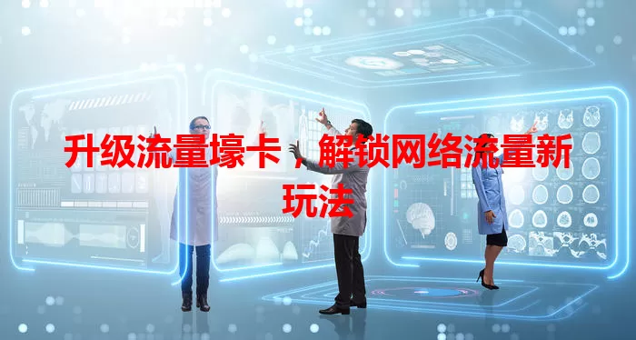 升级流量壕卡，解锁网络流量新玩法