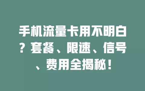 手机流量卡用不明白？套餐、限速、信号、费用全揭秘！