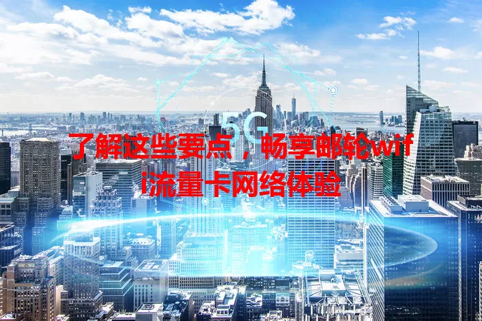 了解这些要点，畅享邮轮wifi流量卡网络体验