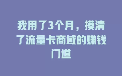 我用了3个月，摸清了流量卡商域的赚钱门道