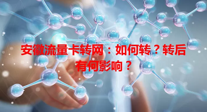 安徽流量卡转网：如何转？转后有何影响？