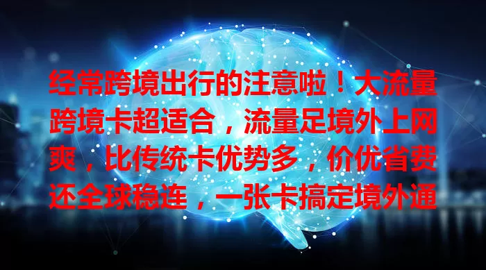 经常跨境出行的注意啦！大流量跨境卡超适合，流量足境外上网爽，比传统卡优势多，价优省费还全球稳连，一张卡搞定境外通讯，让跨境更便利！