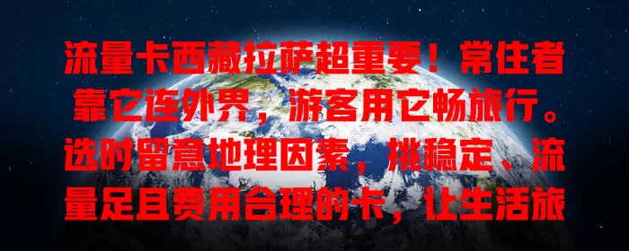流量卡西藏拉萨超重要！常住者靠它连外界，游客用它畅旅行。选时留意地理因素，挑稳定、流量足且费用合理的卡，让生活旅行与网络紧密相连！