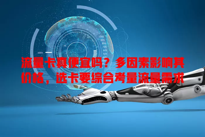 流量卡真便宜吗？多因素影响其价格，选卡要综合考量流量需求