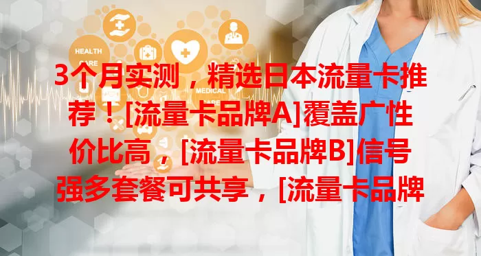 3个月实测，精选日本流量卡推荐！[流量卡品牌A]覆盖广性价比高，[流量卡品牌B]信号强多套餐可共享，[流量卡品牌C]充值便捷服务优。选日本流量卡，多方面考量，助你畅享日本便捷网络生活！