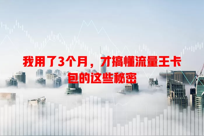 我用了3个月，才搞懂流量王卡包的这些秘密