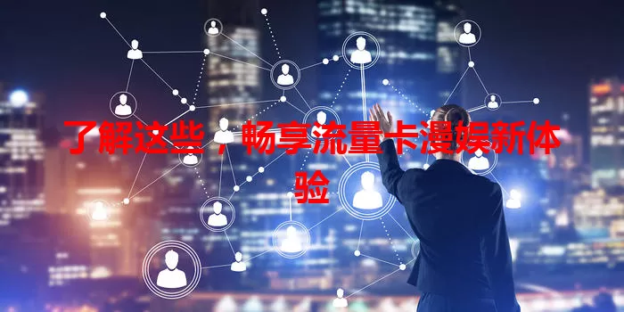 了解这些，畅享流量卡漫娱新体验