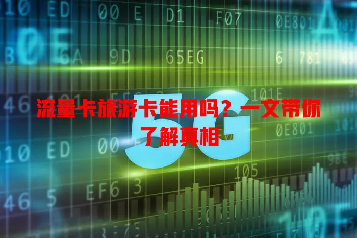 流量卡旅游卡能用吗？一文带你了解真相