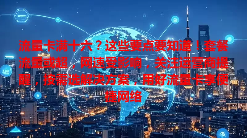 流量卡满十六？这些要点要知道！套餐流量或超，网速受影响，关注运营商提醒，按需选解决方案，用好流量卡享便捷网络