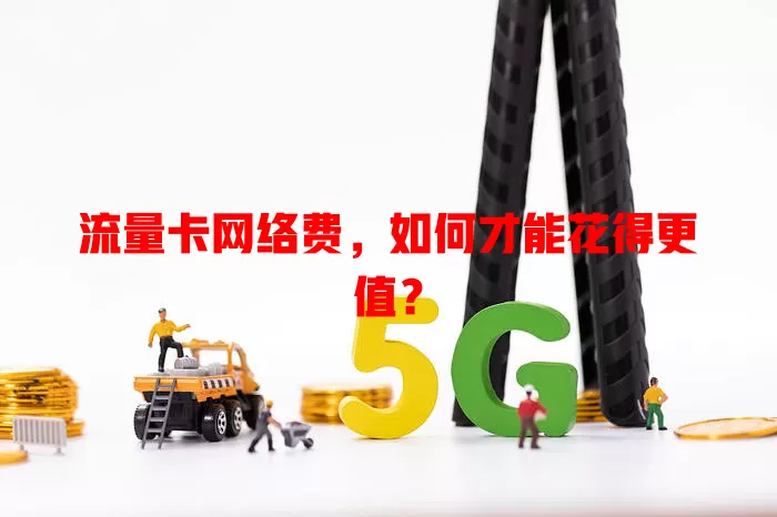 流量卡网络费，如何才能花得更值？