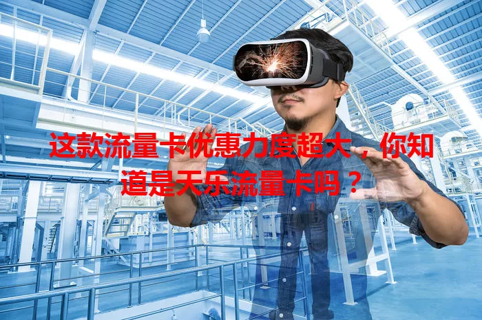 这款流量卡优惠力度超大，你知道是天乐流量卡吗？