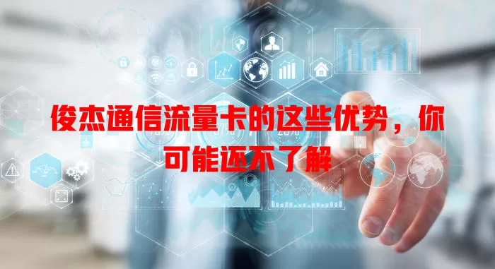 俊杰通信流量卡的这些优势，你可能还不了解