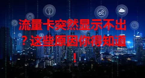 流量卡突然显示不出？这些原因你得知道！