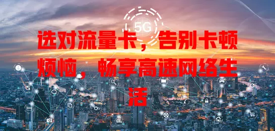 选对流量卡，告别卡顿烦恼，畅享高速网络生活