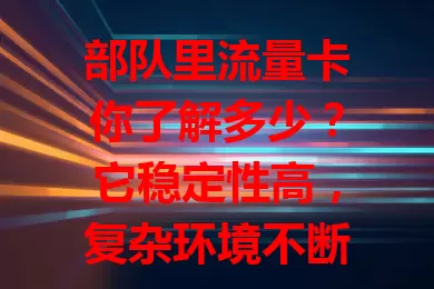 部队里流量卡你了解多少？它稳定性高，复杂环境不断网，网络稳定性达[X]%。还有多重加密保安全，套餐多样按需选，小巧轻便易操作，是部队通信得力助手！