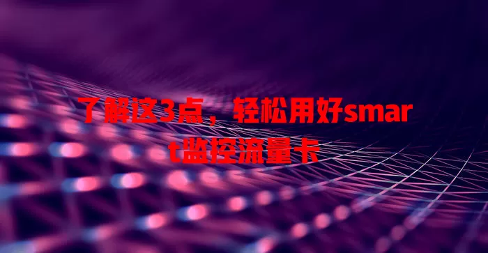 了解这3点，轻松用好smart监控流量卡