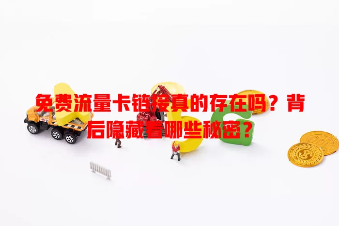 免费流量卡链接真的存在吗？背后隐藏着哪些秘密？