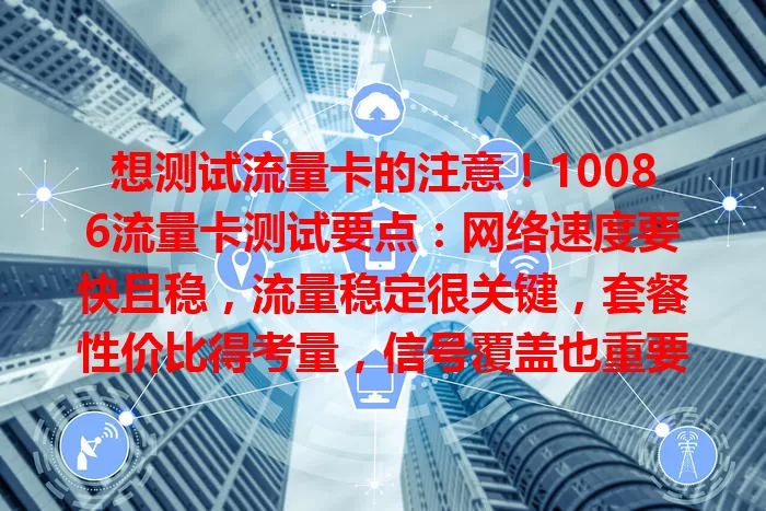 想测试流量卡的注意！10086流量卡测试要点：网络速度要快且稳，流量稳定很关键，套餐性价比得考量，信号覆盖也重要，全面了解性能才能选到适配卡，提升上网体验