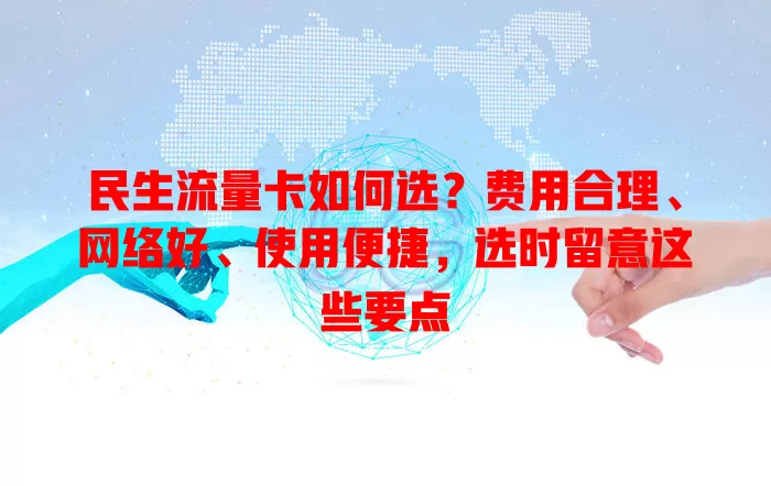 民生流量卡如何选？费用合理、网络好、使用便捷，选时留意这些要点