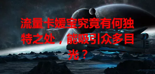 流量卡媛宝究竟有何独特之处，能吸引众多目光？