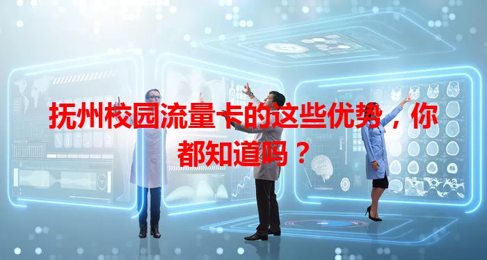 抚州校园流量卡的这些优势，你都知道吗？