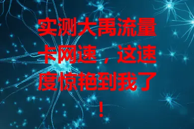实测大禹流量卡网速，这速度惊艳到我了！