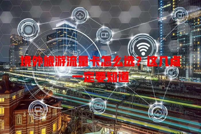 境外旅游流量卡怎么选？这几点一定要知道