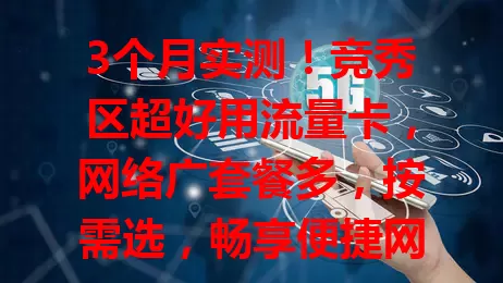 3个月实测！竞秀区超好用流量卡，网络广套餐多，按需选，畅享便捷网络生活