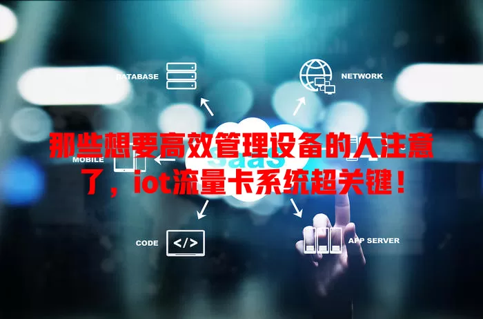那些想要高效管理设备的人注意了，iot流量卡系统超关键！