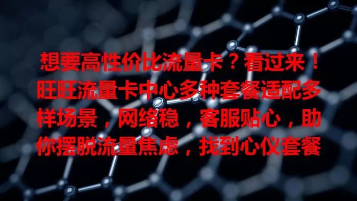 想要高性价比流量卡？看过来！旺旺流量卡中心多种套餐适配多样场景，网络稳，客服贴心，助你摆脱流量焦虑，找到心仪套餐，畅享网络便利！