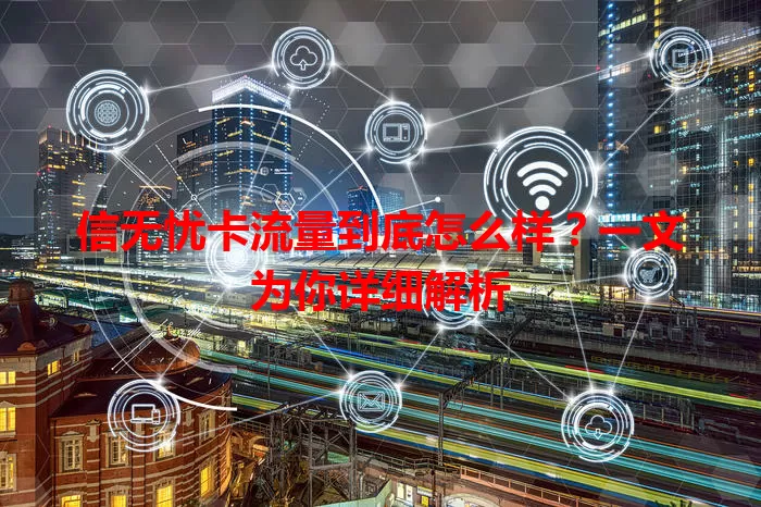 信无忧卡流量到底怎么样？一文为你详细解析