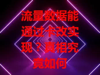 流量数据能通过卡改实现？真相究竟如何