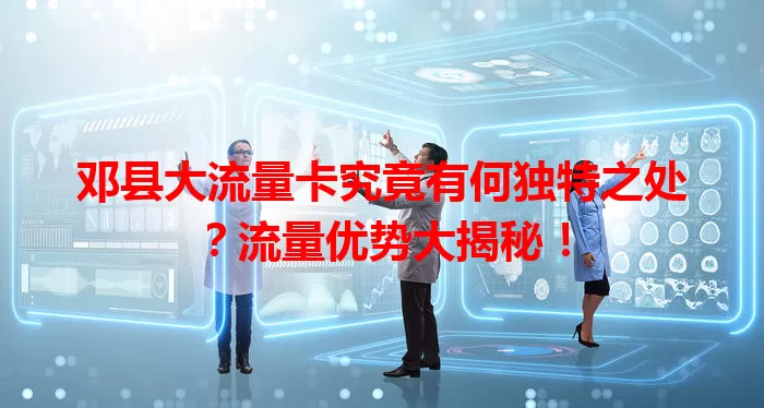 邓县大流量卡究竟有何独特之处？流量优势大揭秘！