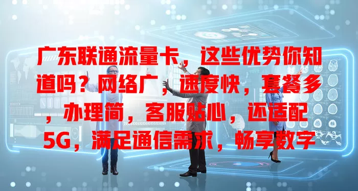 广东联通流量卡，这些优势你知道吗？网络广，速度快，套餐多，办理简，客服贴心，还适配 5G，满足通信需求，畅享数字便捷！