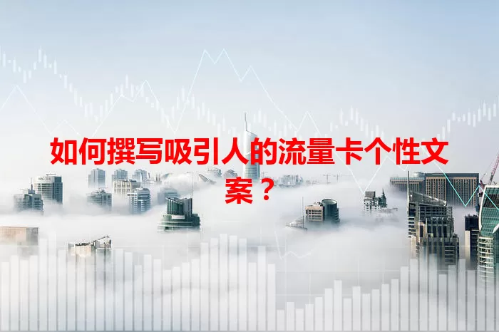 如何撰写吸引人的流量卡个性文案？