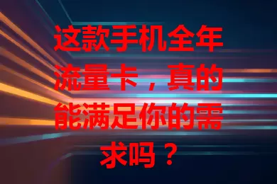 这款手机全年流量卡，真的能满足你的需求吗？