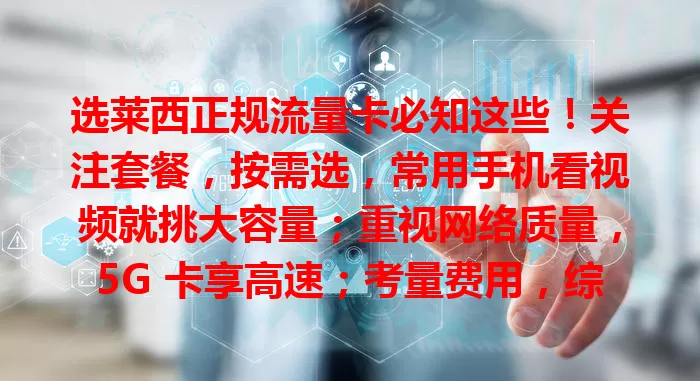 选莱西正规流量卡必知这些！关注套餐，按需选，常用手机看视频就挑大容量；重视网络质量，5G 卡享高速；考量费用，综合预算流量找性价比高的；还要看服务质量，口碑好的更靠谱