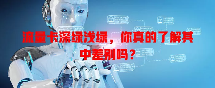 流量卡深绿浅绿，你真的了解其中差别吗？