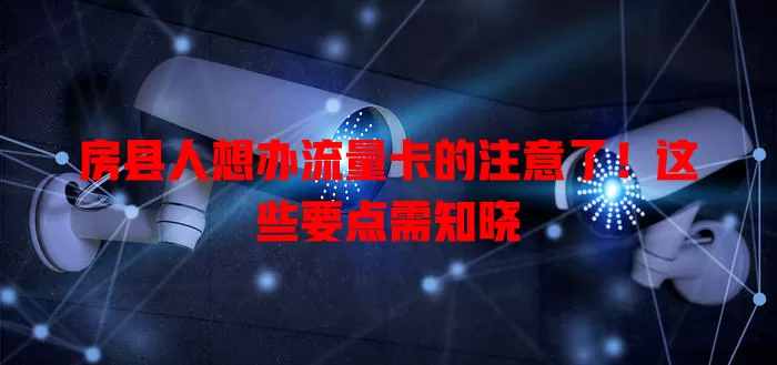房县人想办流量卡的注意了！这些要点需知晓