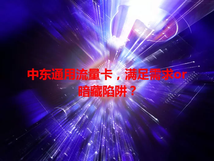 中东通用流量卡，满足需求or暗藏陷阱？